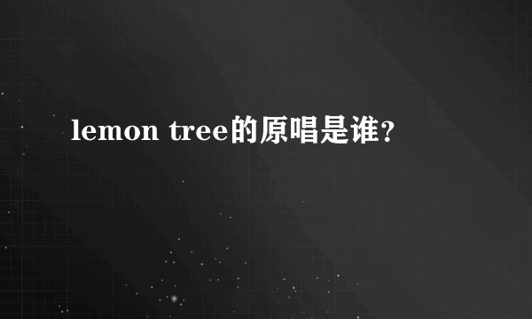 lemon tree的原唱是谁？