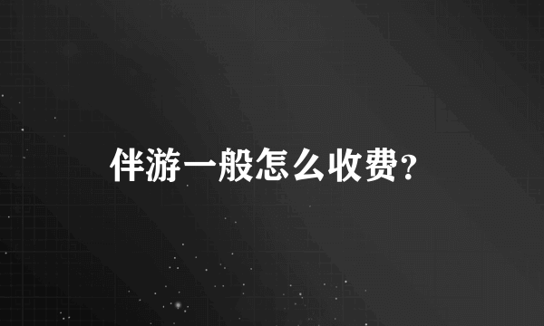 伴游一般怎么收费？