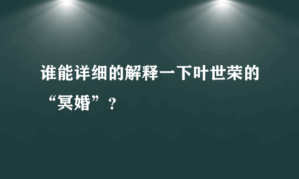 谁能详细的解释一下叶世荣的“冥婚”？