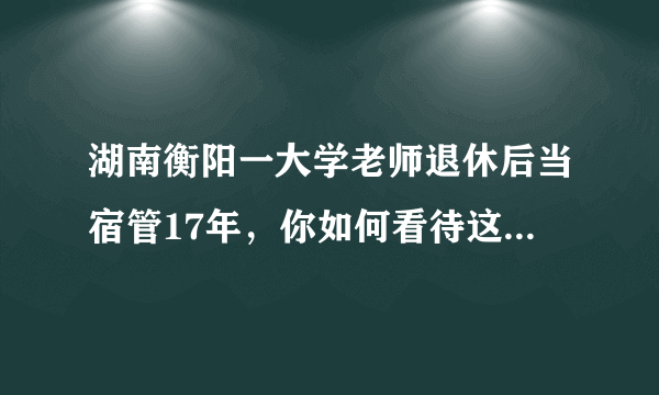 湖南衡阳一大学老师退休后当宿管17年，你如何看待这位教师的选择？