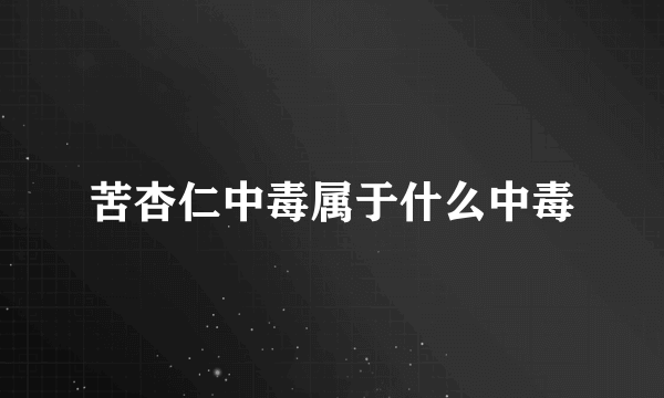 苦杏仁中毒属于什么中毒