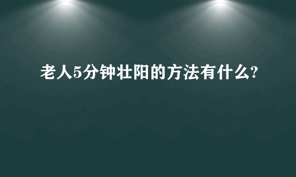 老人5分钟壮阳的方法有什么?