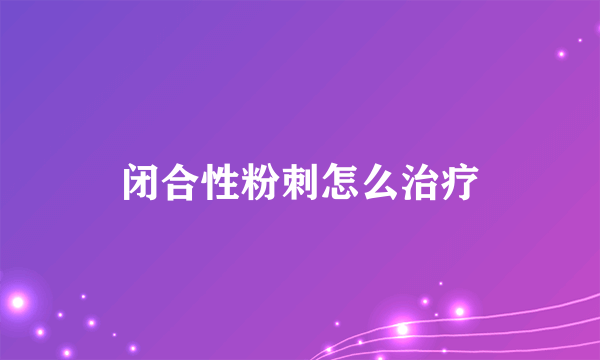 闭合性粉刺怎么治疗