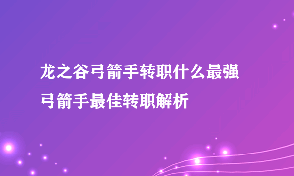 龙之谷弓箭手转职什么最强 弓箭手最佳转职解析