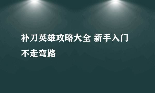 补刀英雄攻略大全 新手入门不走弯路