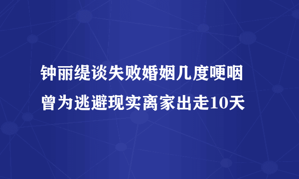 钟丽缇谈失败婚姻几度哽咽 曾为逃避现实离家出走10天