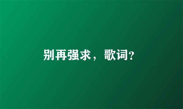 别再强求，歌词？