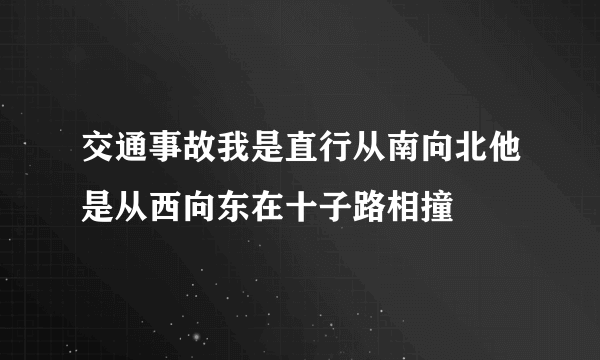 交通事故我是直行从南向北他是从西向东在十子路相撞