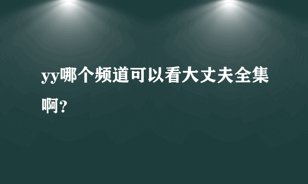 yy哪个频道可以看大丈夫全集啊？