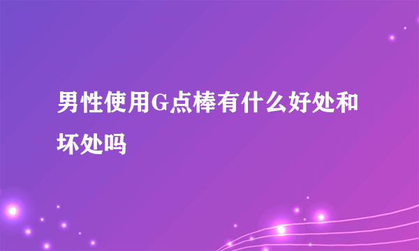 男性使用G点棒有什么好处和坏处吗