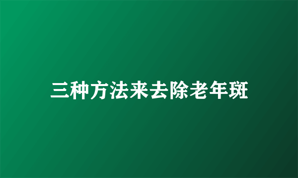 三种方法来去除老年斑