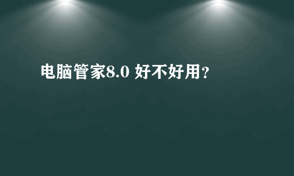 电脑管家8.0 好不好用？