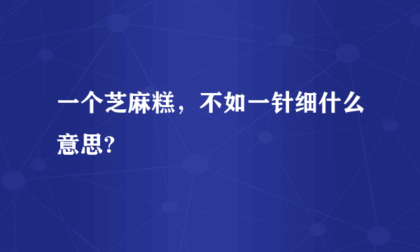 一个芝麻糕，不如一针细什么意思?