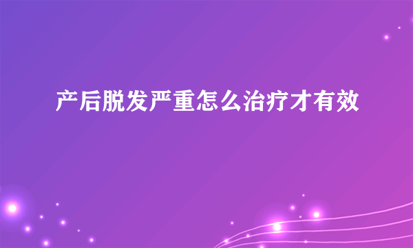 产后脱发严重怎么治疗才有效