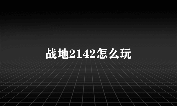 战地2142怎么玩