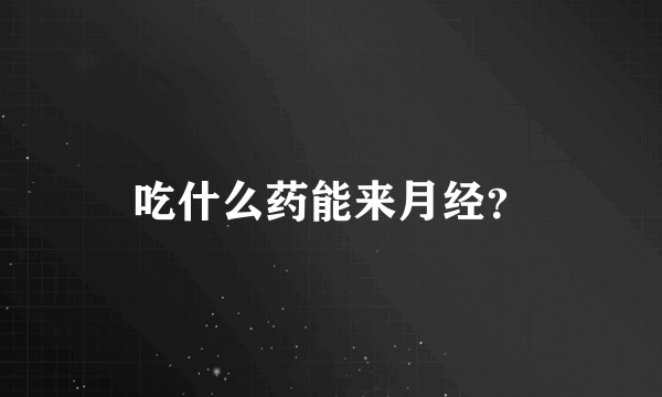 吃什么药能来月经？