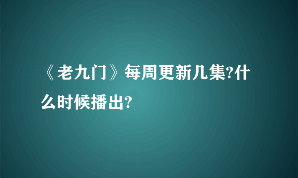 《老九门》每周更新几集?什么时候播出?