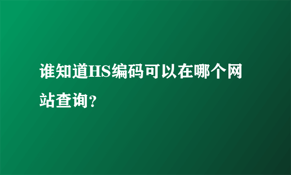 谁知道HS编码可以在哪个网站查询？