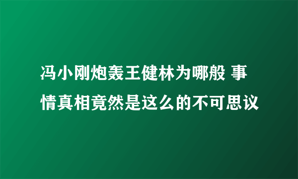 冯小刚炮轰王健林为哪般 事情真相竟然是这么的不可思议