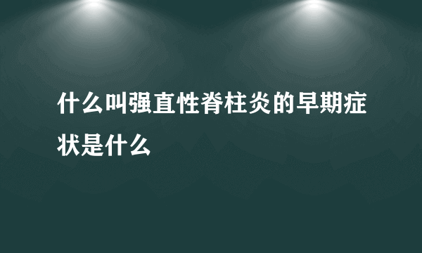 什么叫强直性脊柱炎的早期症状是什么