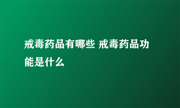 戒毒药品有哪些 戒毒药品功能是什么