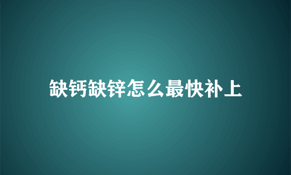 缺钙缺锌怎么最快补上