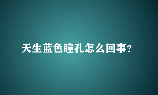 天生蓝色瞳孔怎么回事？