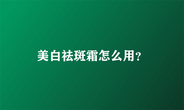 美白祛斑霜怎么用？