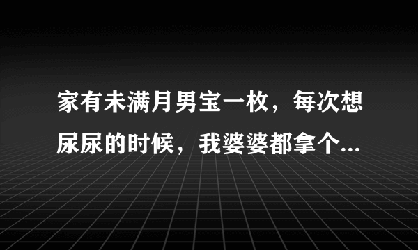 家有未满月男宝一枚，每次想尿尿的时候，我婆婆都拿个小玻璃瓶给宝宝接尿，这样好不好？