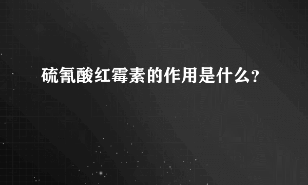 硫氰酸红霉素的作用是什么？