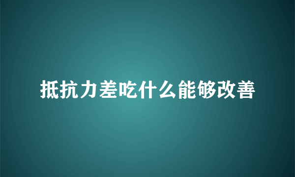 抵抗力差吃什么能够改善