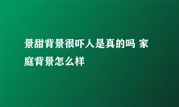 景甜背景很吓人是真的吗 家庭背景怎么样