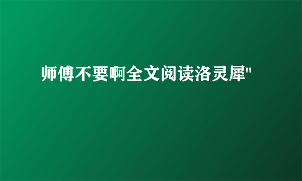 师傅不要啊全文阅读洛灵犀