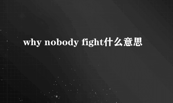 why nobody fight什么意思