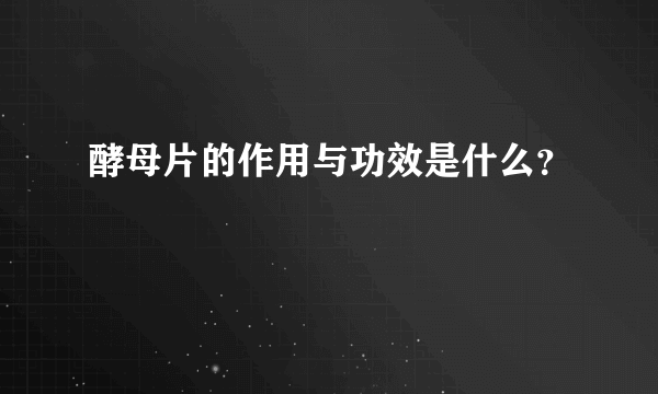 酵母片的作用与功效是什么？