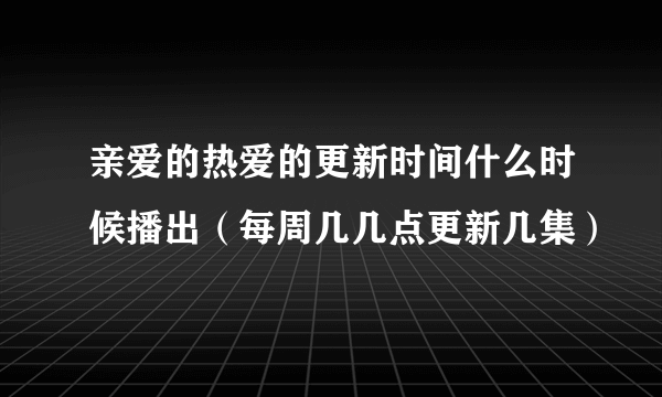 亲爱的热爱的更新时间什么时候播出（每周几几点更新几集）