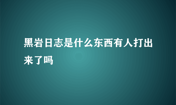 黑岩日志是什么东西有人打出来了吗