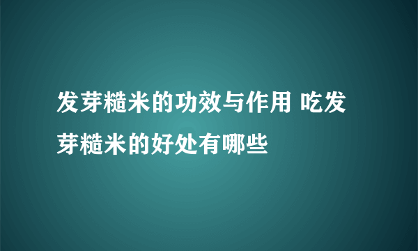 发芽糙米的功效与作用 吃发芽糙米的好处有哪些