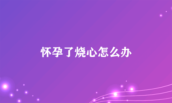 怀孕了烧心怎么办