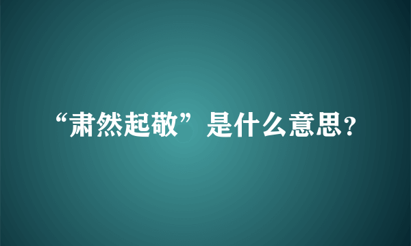 “肃然起敬”是什么意思？