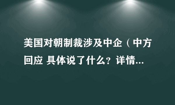 美国对朝制裁涉及中企（中方回应 具体说了什么？详情始末回顾！）