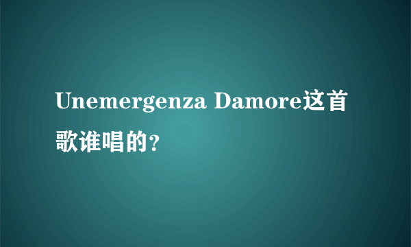 Unemergenza Damore这首歌谁唱的？