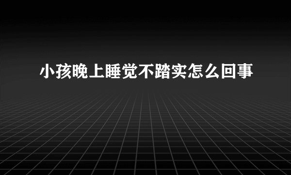 小孩晚上睡觉不踏实怎么回事