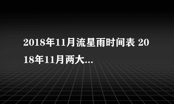 2018年11月流星雨时间表 2018年11月两大流星雨观赏时间及地点