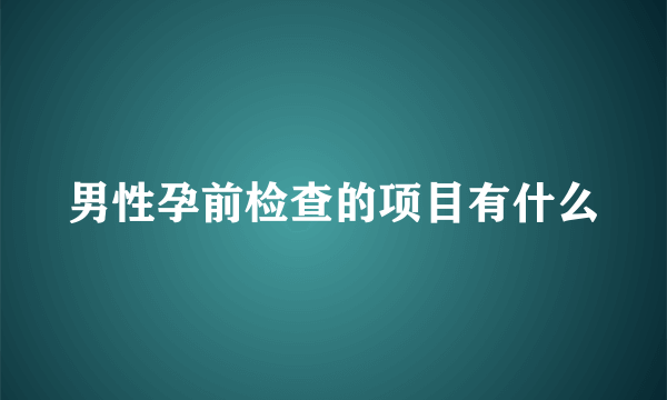 男性孕前检查的项目有什么