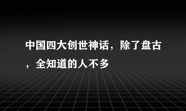 中国四大创世神话，除了盘古，全知道的人不多