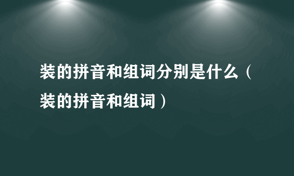 装的拼音和组词分别是什么（装的拼音和组词）