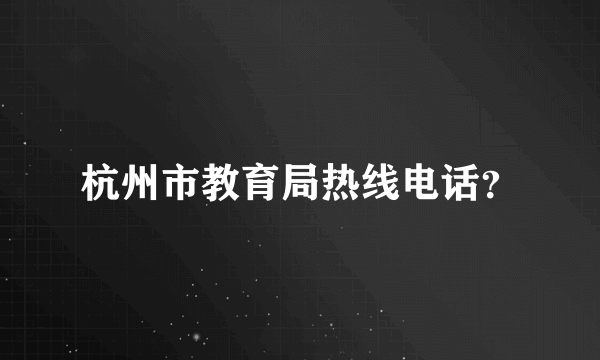 杭州市教育局热线电话？