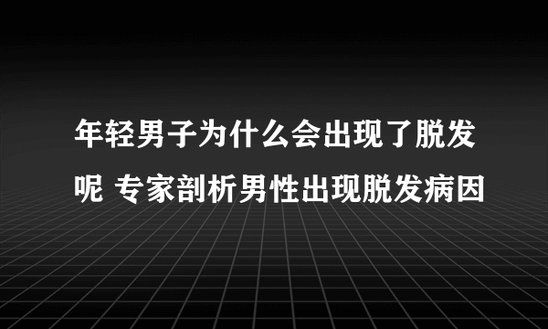 年轻男子为什么会出现了脱发呢 专家剖析男性出现脱发病因