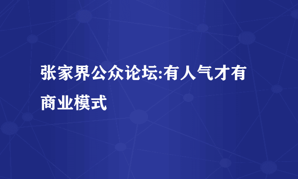 张家界公众论坛:有人气才有商业模式